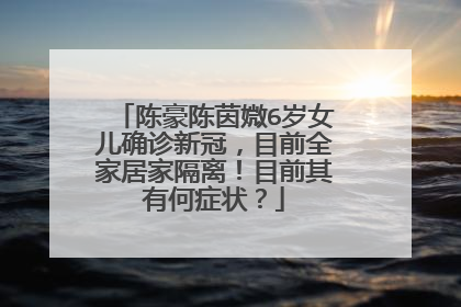 陈豪陈茵媺6岁女儿确诊新冠,目前全家居家隔离!目前其有何症状?