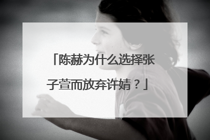 陈赫为什么选择张子萱而放弃许婧?