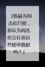 陈赫为周杰伦打榜,你认为周杰伦会在意这些榜单数据吗?