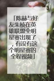 陈赫与好友朱桢在英雄联盟全明星赛出现了,有没有这个明星赛的全程视频