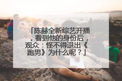 陈赫全新综艺开播，看到他的身份后，观众：怪不得退出《跑男》为什么呢？