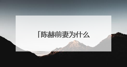 陈赫前妻为什么离婚（他为什么和前妻许婧离婚）