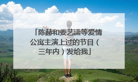 陈赫和娄艺潇等爱情公寓主演上过的节目（三年内）发给我