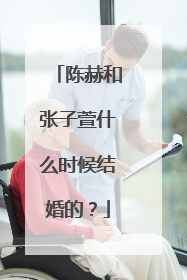 陈赫和张子萱什么时候结婚的？