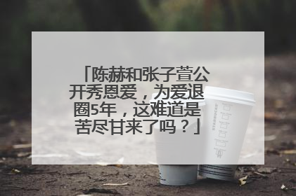 陈赫和张子萱公开秀恩爱，为爱退圈5年，这难道是苦尽甘来了吗？