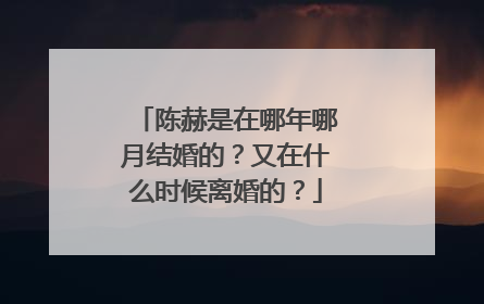 陈赫是在哪年哪月结婚的?又在什么时候离婚的?