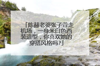 陈赫老婆张子萱走机场，一身米白色西装造型，你喜欢她的穿搭风格吗?