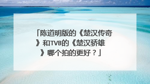 陈道明版的《楚汉传奇》和TVB的《楚汉骄雄》哪个拍的更好？