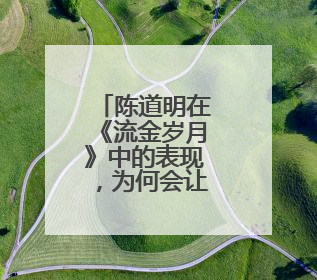 陈道明在《流金岁月》中的表现，为何会让全网网友津津乐道？