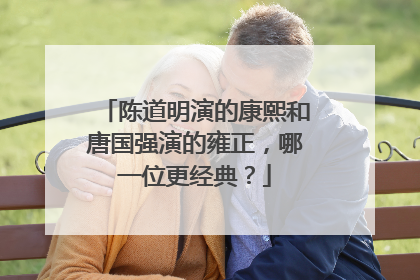 陈道明演的康熙和唐国强演的雍正,哪一位更经典?