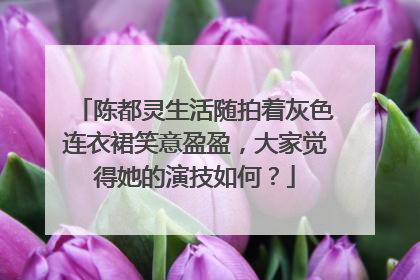陈都灵生活随拍着灰色连衣裙笑意盈盈，大家觉得她的演技如何？