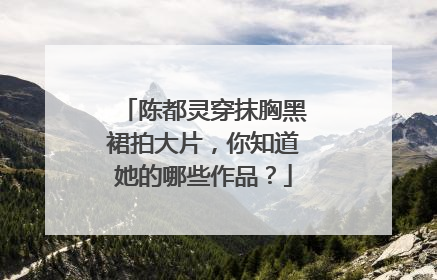 陈都灵穿抹胸黑裙拍大片，你知道她的哪些作品？