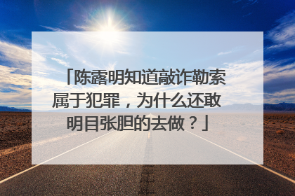 陈露明知道敲诈勒索属于犯罪，为什么还敢明目张胆的去做？