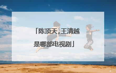 陈顶天,王清越是哪部电视剧
