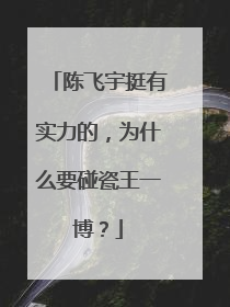 陈飞宇挺有实力的，为什么要碰瓷王一博？
