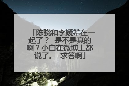 陈骁和李媛希在一起了？ 是不是真的啊？小白在微博上都说了。 求答啊