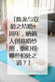 陈龙与章龄之结婚9周年,晒俩人创意婚纱照,他们有哪些相处之道?