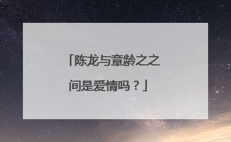 陈龙与章龄之之间是爱情吗?