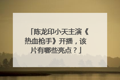陈龙印小天主演《热血枪手》开播，该片有哪些亮点？