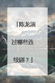 陈龙演过哪些连续剧？