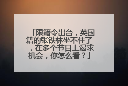 限籍令出台，英国籍的张铁林坐不住了，在多个节目上渴求机会，你怎么看？