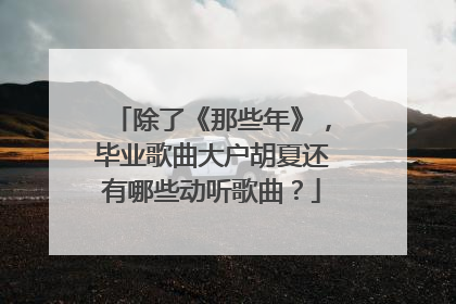 除了《那些年》,毕业歌曲大户胡夏还有哪些动听歌曲?
