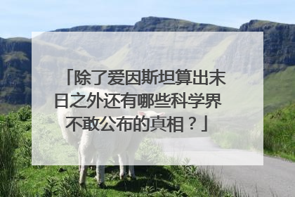 除了爱因斯坦算出末日之外还有哪些科学界不敢公布的真相？