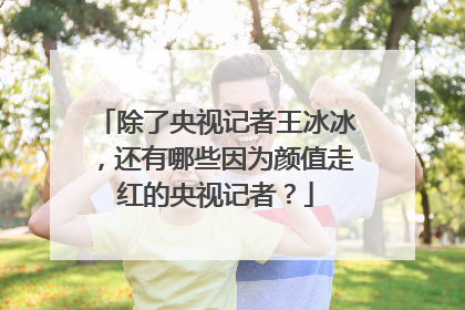 除了央视记者王冰冰,还有哪些因为颜值走红的央视记者?