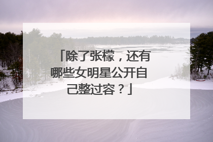 除了张檬,还有哪些女明星公开自己整过容?