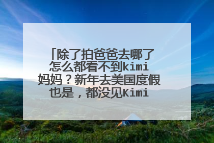 除了拍爸爸去哪了 怎么都看不到kimi妈妈？新年去美国度假也是，都没见Kimi妈妈出现。