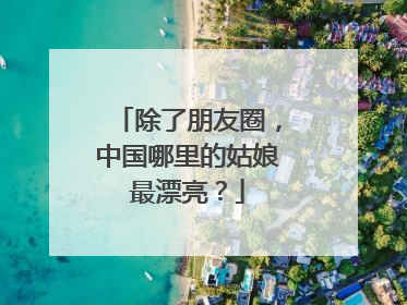 除了朋友圈，中国哪里的姑娘最漂亮？