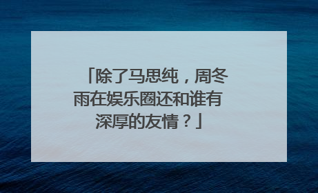 除了马思纯,周冬雨在娱乐圈还和谁有深厚的友情?