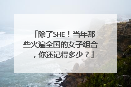 除了SHE!当年那些火遍全国的女子组合,你还记得多少?