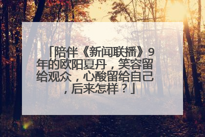陪伴《新闻联播》9年的欧阳夏丹，笑容留给观众，心酸留给自己，后来怎样？