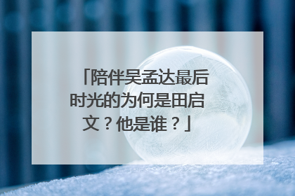 陪伴吴孟达最后时光的为何是田启文?他是谁?