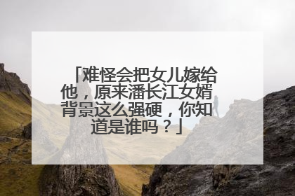 难怪会把女儿嫁给他，原来潘长江女婿背景这么强硬，你知道是谁吗？