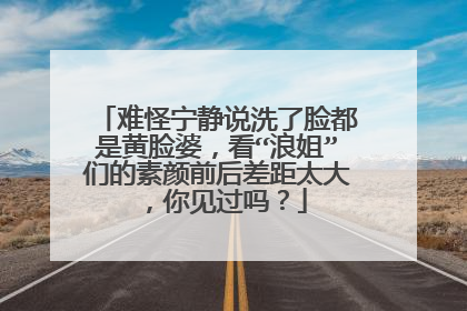 难怪宁静说洗了脸都是黄脸婆,看“浪姐”们的素颜前后差距太大,你见过吗?