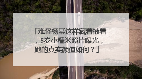 难怪杨幂这样藏着掖着，5岁小糯米照片曝光，她的真实颜值如何？