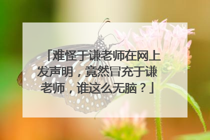 难怪于谦老师在网上发声明，竟然冒充于谦老师，谁这么无脑？