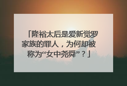 隆裕太后是爱新觉罗家族的罪人，为何却被称为“女中尧舜”？