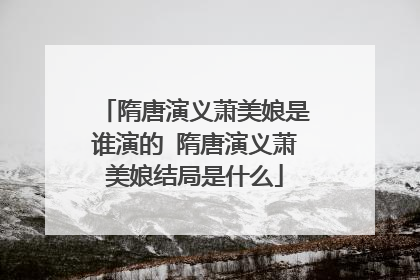 隋唐演义萧美娘是谁演的 隋唐演义萧美娘结局是什么