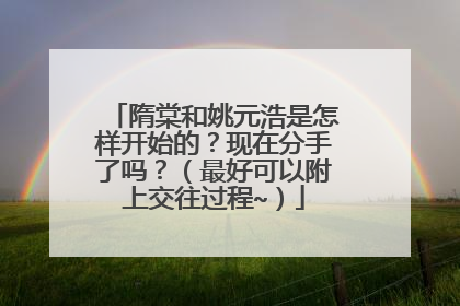 隋棠和姚元浩是怎样开始的?现在分手了吗?(最好可以附上交往过程~)