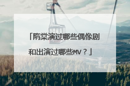 隋棠演过哪些偶像剧和出演过哪些MV？