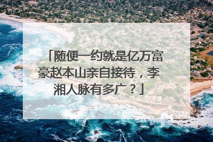 随便一约就是亿万富豪赵本山亲自接待,李湘人脉有多广?