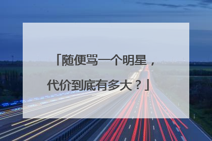 随便骂一个明星,代价到底有多大?