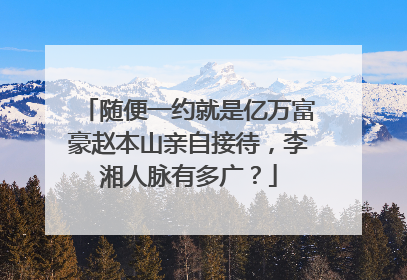 随便一约就是亿万富豪赵本山亲自接待，李湘人脉有多广？
