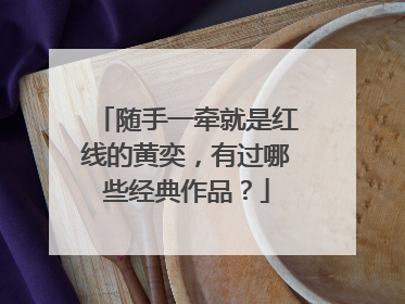 随手一牵就是红线的黄奕,有过哪些经典作品?