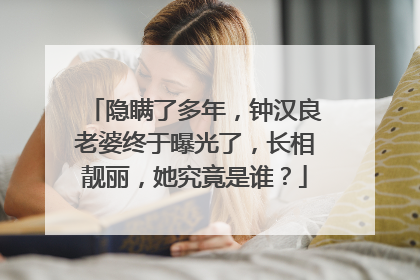 隐瞒了多年,钟汉良老婆终于曝光了,长相靓丽,她究竟是谁?