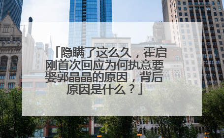 隐瞒了这么久，霍启刚首次回应为何执意要娶郭晶晶的原因，背后原因是什么？