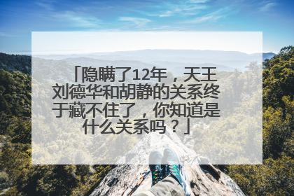 隐瞒了12年,天王刘德华和胡静的关系终于藏不住了,你知道是什么关系吗?